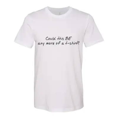 Could This BE Any More of a T-Shirt? Text Unisex Fitted Tee